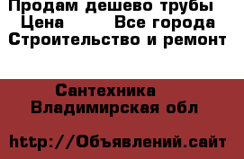 Продам дешево трубы › Цена ­ 20 - Все города Строительство и ремонт » Сантехника   . Владимирская обл.